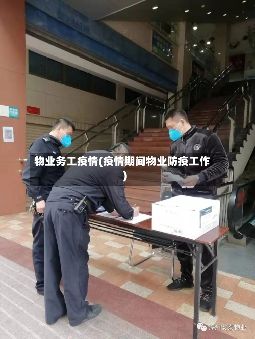 物业务工疫情(疫情期间物业防疫工作)
