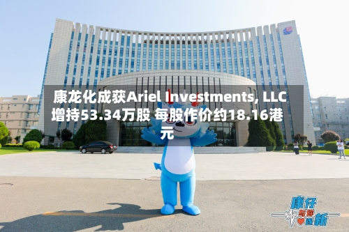 康龙化成获Ariel Investments, LLC增持53.34万股 每股作价约18.16港元