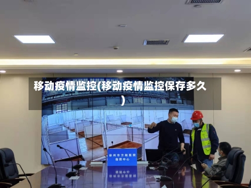 移动疫情监控(移动疫情监控保存多久)