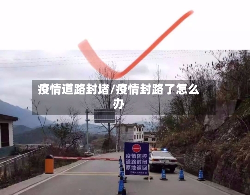 疫情道路封堵/疫情封路了怎么办