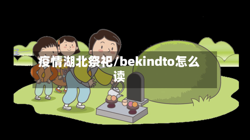 疫情湖北祭祀/bekindto怎么读