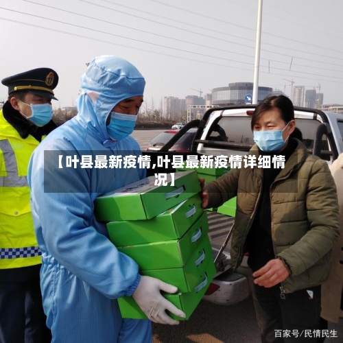 【叶县最新疫情,叶县最新疫情详细情况】
