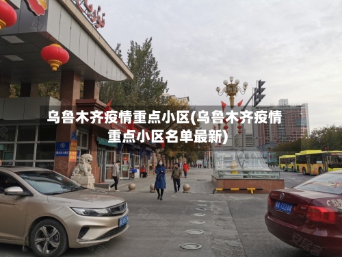 乌鲁木齐疫情重点小区(乌鲁木齐疫情重点小区名单最新)
