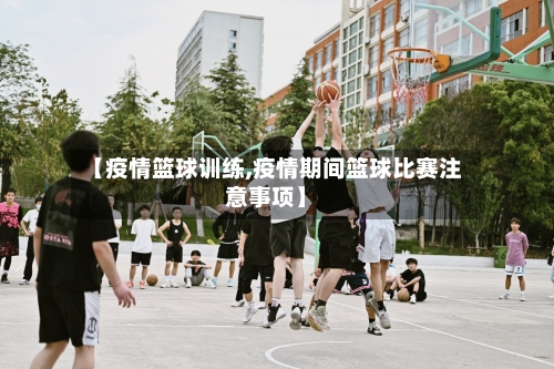 【疫情篮球训练,疫情期间篮球比赛注意事项】