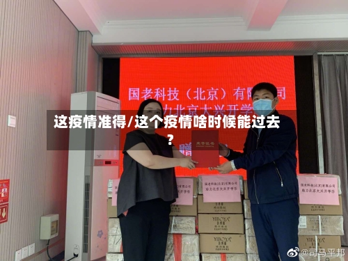 这疫情准得/这个疫情啥时候能过去?