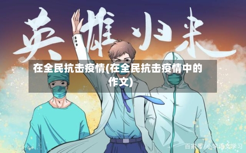 在全民抗击疫情(在全民抗击疫情中的作文)