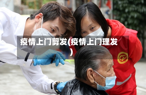 疫情上门剪发(疫情上门理发)