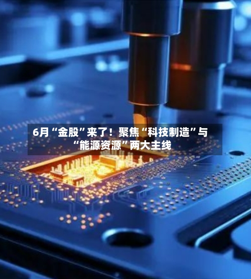 6月“金股”来了！聚焦“科技制造”与“能源资源”两大主线
