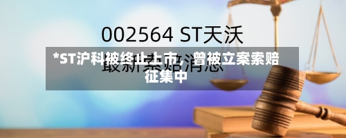 *ST沪科被终止上市，曾被立案索赔征集中