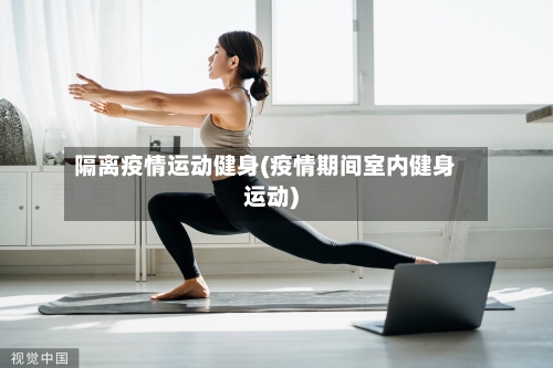 隔离疫情运动健身(疫情期间室内健身运动)