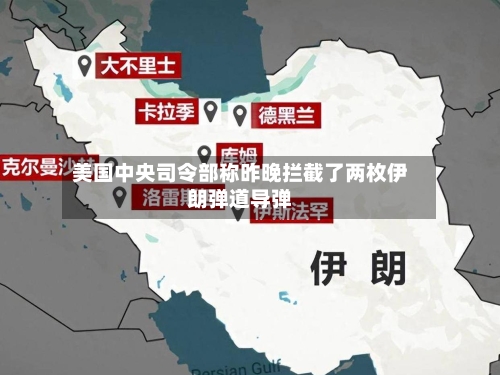 美国中央司令部称昨晚拦截了两枚伊朗弹道导弹