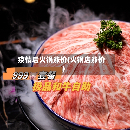 疫情后火锅涨价(火锅店涨价)