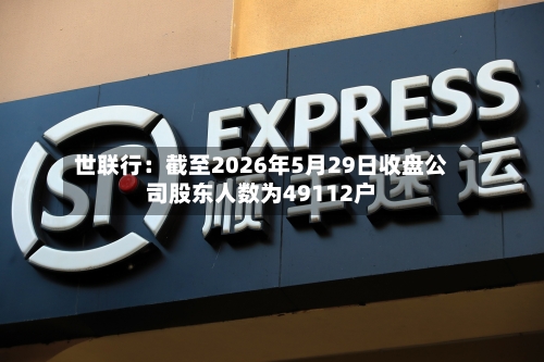 世联行：截至2026年5月29日收盘公司股东人数为49112户