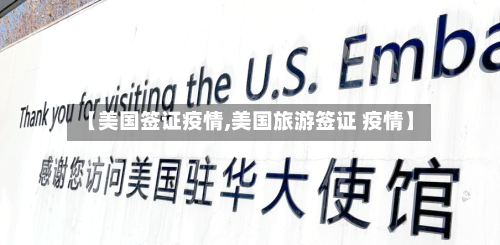 【美国签证疫情,美国旅游签证 疫情】