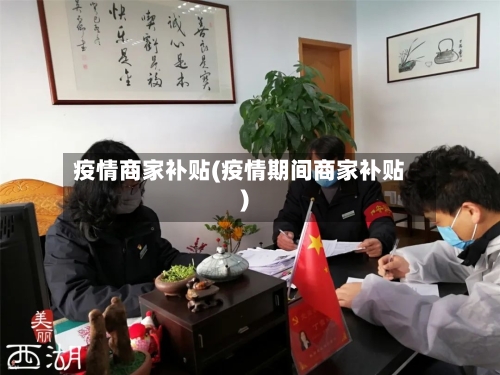 疫情商家补贴(疫情期间商家补贴)