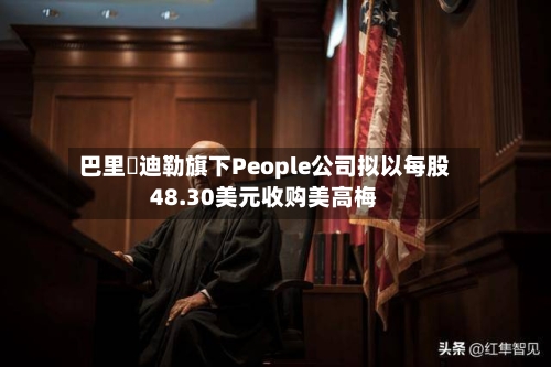 巴里・迪勒旗下People公司拟以每股48.30美元收购美高梅