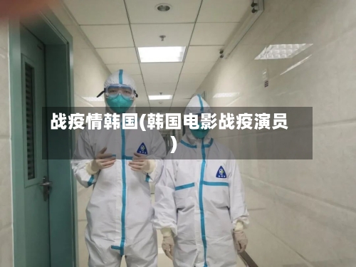 战疫情韩国(韩国电影战疫演员)