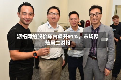 派拓网络股价年内飙升91%，市场聚焦周二财报