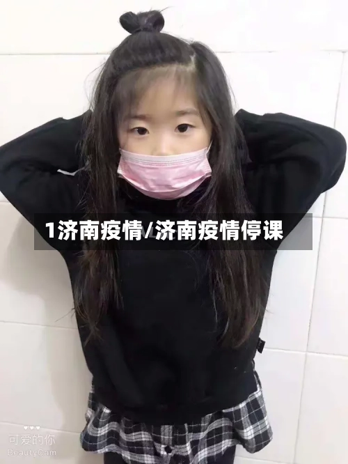 1济南疫情/济南疫情停课