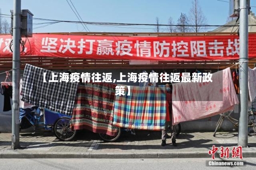 【上海疫情往返,上海疫情往返最新政策】