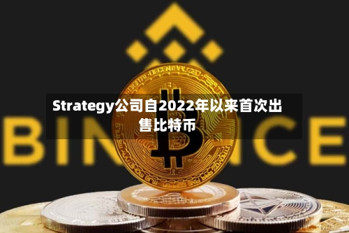Strategy公司自2022年以来首次出售比特币
