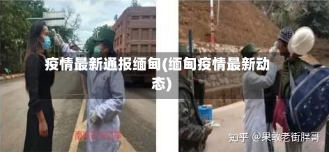 疫情最新通报缅甸(缅甸疫情最新动态)