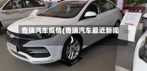 奇瑞汽车疫情(奇瑞汽车最近新闻)
