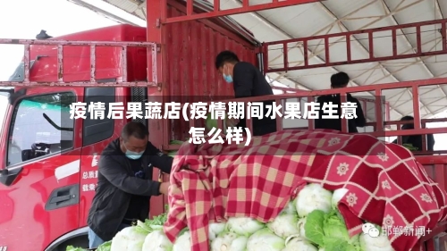 疫情后果蔬店(疫情期间水果店生意怎么样)