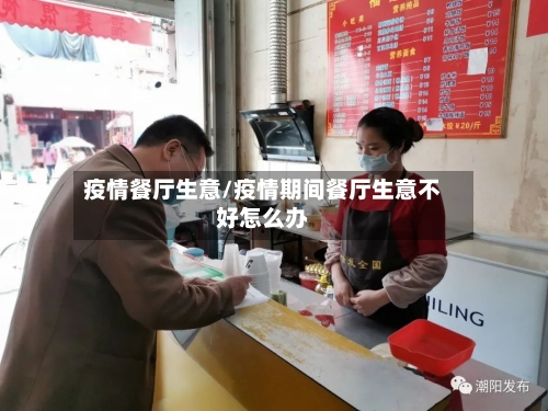 疫情餐厅生意/疫情期间餐厅生意不好怎么办