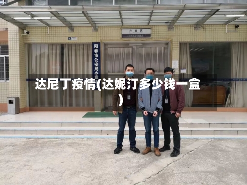 达尼丁疫情(达妮汀多少钱一盒)