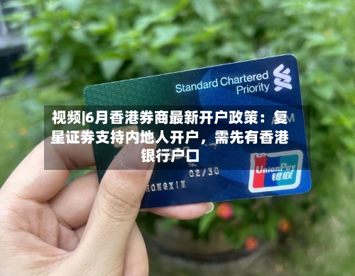 视频|6月香港券商最新开户政策：复星证券支持内地人开户，需先有香港银行户口