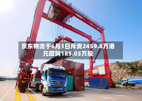 京东物流于6月1日斥资2459.8万港元回购185.03万股