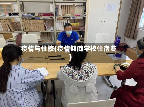 疫情与住校(疫情期间学校住宿费)