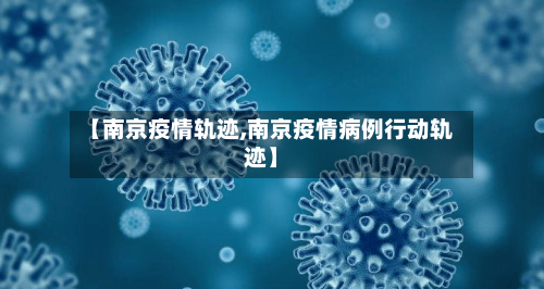 【南京疫情轨迹,南京疫情病例行动轨迹】