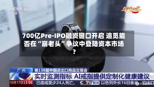 700亿Pre-IPO融资窗口开启 追觅能否在“崩老头”争议中登陆资本市场？