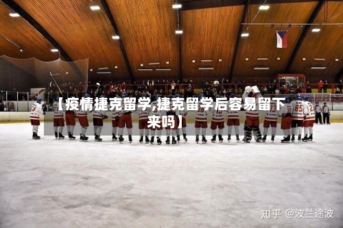 【疫情捷克留学,捷克留学后容易留下来吗】