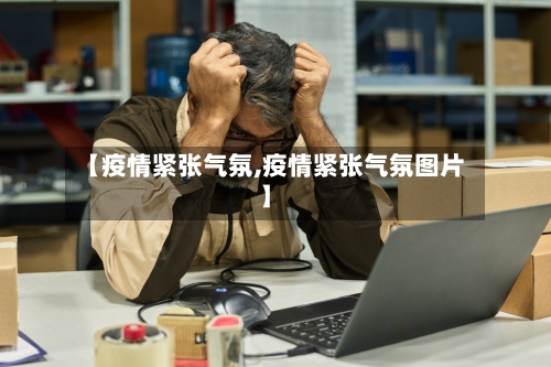 【疫情紧张气氛,疫情紧张气氛图片】