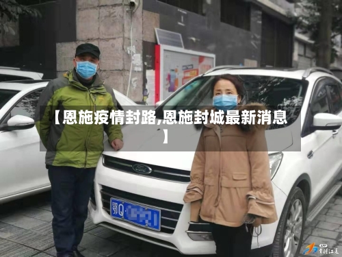 【恩施疫情封路,恩施封城最新消息】