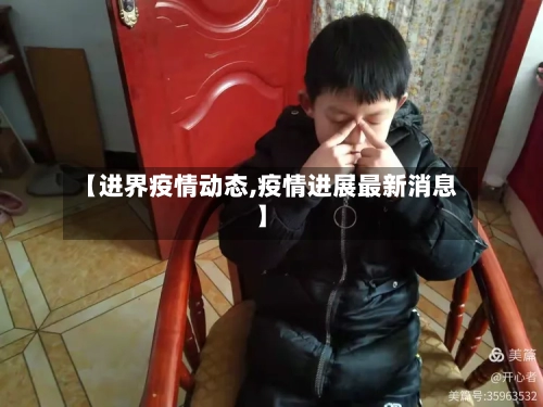 【进界疫情动态,疫情进展最新消息】