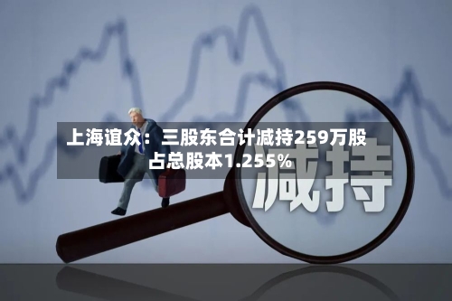 上海谊众：三股东合计减持259万股 占总股本1.255%