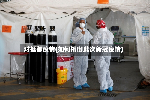 对抵御疫情(如何抵御此次新冠疫情)