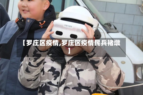 【罗庄区疫情,罗庄区疫情民兵褚墩】