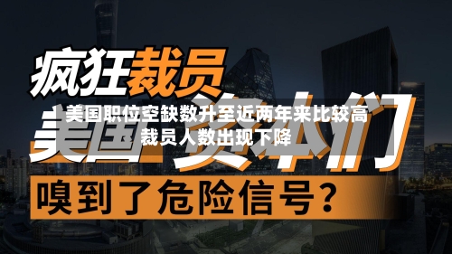 美国职位空缺数升至近两年来比较高裁员人数出现下降