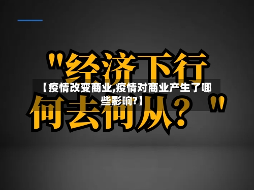 【疫情改变商业,疫情对商业产生了哪些影响?】