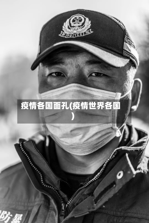 疫情各国面孔(疫情世界各国)