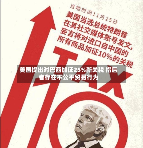 美国提出对巴西加征25%新关税 指后者存在不公平贸易行为