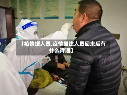 【疫情援人员,疫情援建人员回来后有什么待遇】
