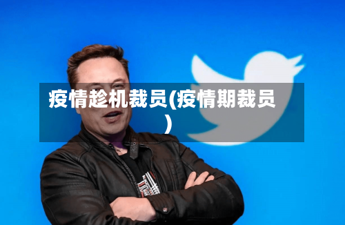 疫情趁机裁员(疫情期裁员)