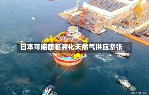 日本可能面临液化天然气供应紧张
