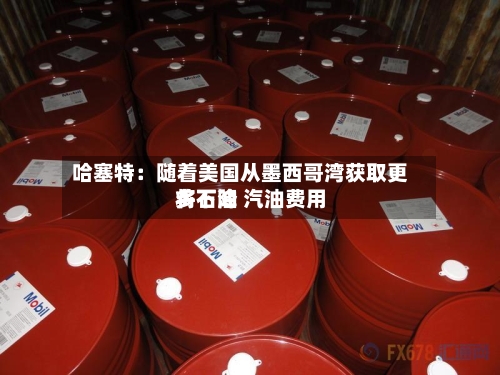 哈塞特：随着美国从墨西哥湾获取更多石油 汽油费用将下降